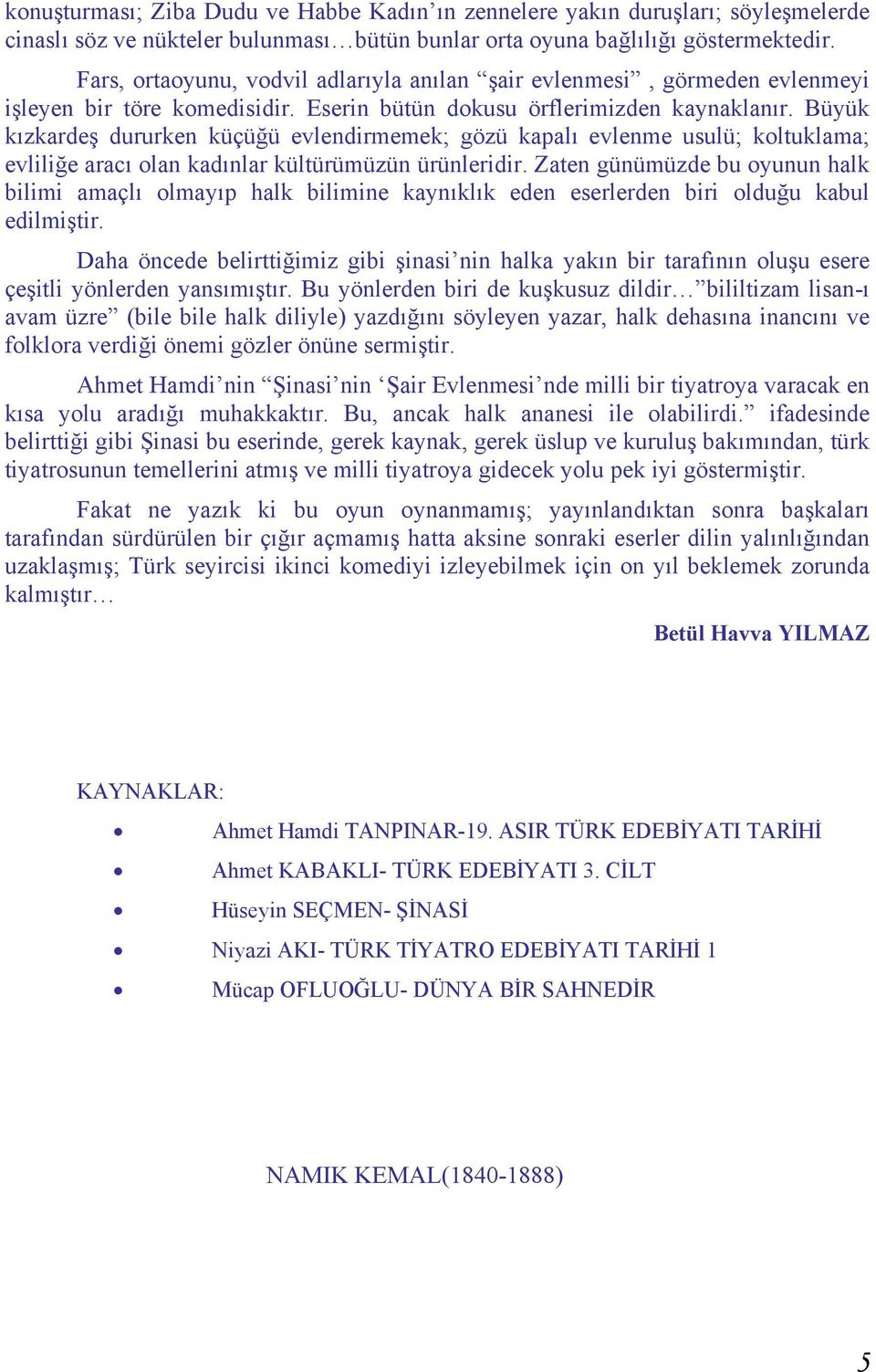 Büyük kızkardeş dururken küçüğü evlendirmemek; gözü kapalı evlenme usulü; koltuklama; evliliğe aracı olan kadınlar kültürümüzün ürünleridir.