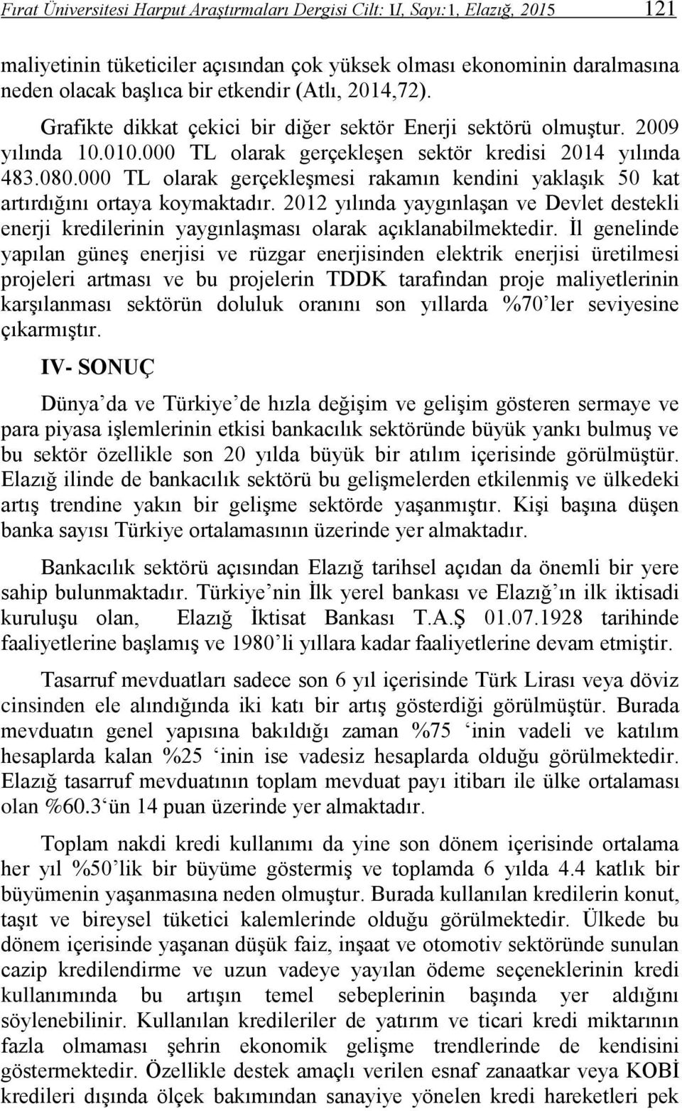 000 TL olarak gerçekleşmesi rakamın kendini yaklaşık 50 kat artırdığını ortaya koymaktadır. 2012 yılında yaygınlaşan ve Devlet destekli enerji kredilerinin yaygınlaşması olarak açıklanabilmektedir.