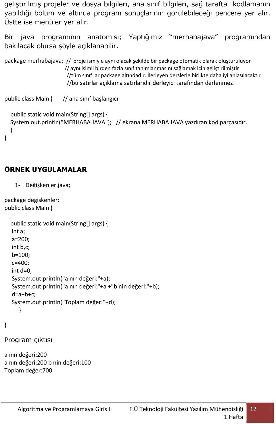 package merhabajava; // proje ismiyle aynı olacak şekilde bir package otomatik olarak oluşturuluyor // aynı isimli birden fazla sınıf tanımlanmasını sağlamak için geliştirilmiştir //tüm sınıf lar