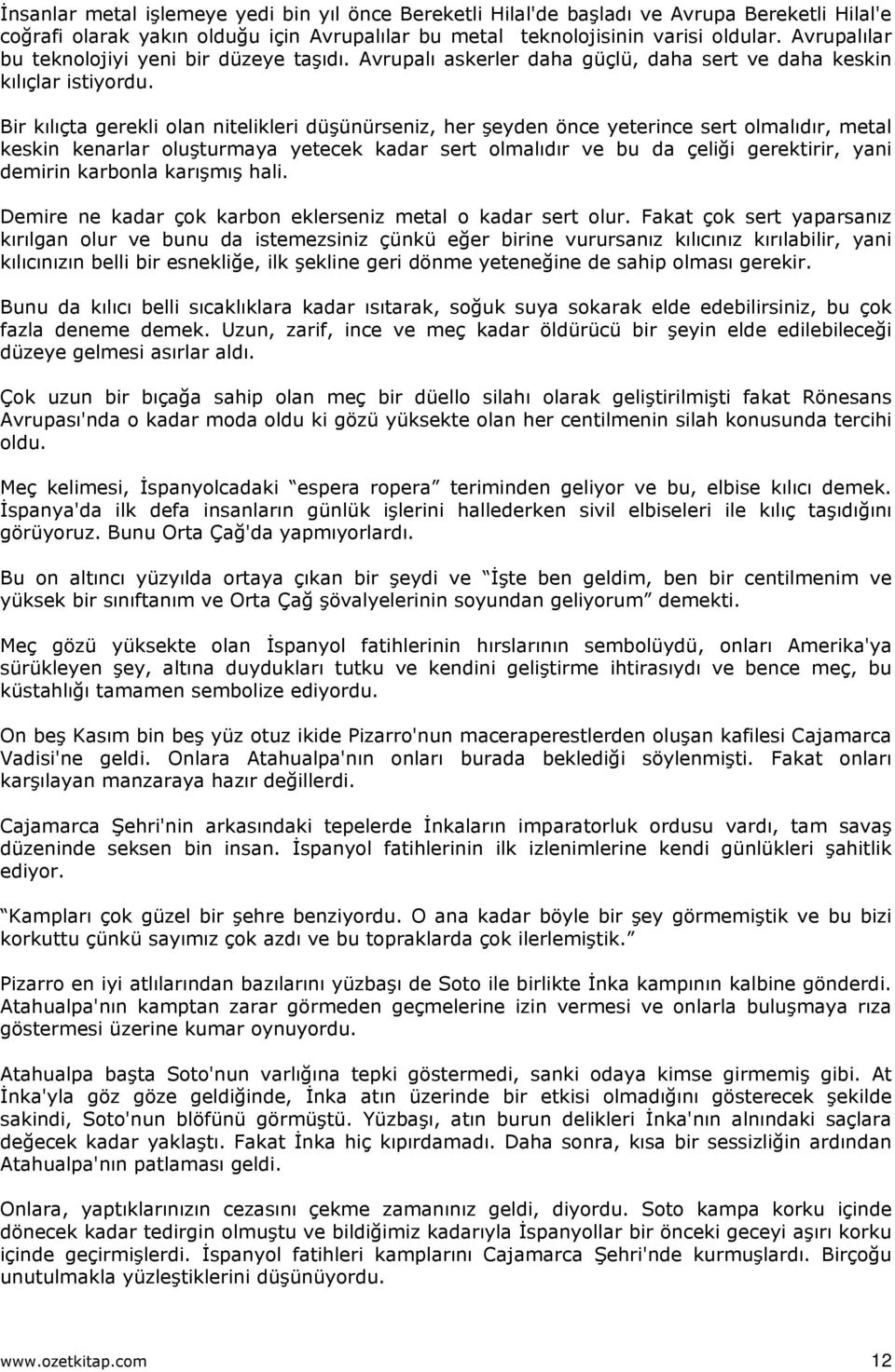 Bir kılıçta gerekli olan nitelikleri düşünürseniz, her şeyden önce yeterince sert olmalıdır, metal keskin kenarlar oluşturmaya yetecek kadar sert olmalıdır ve bu da çeliği gerektirir, yani demirin