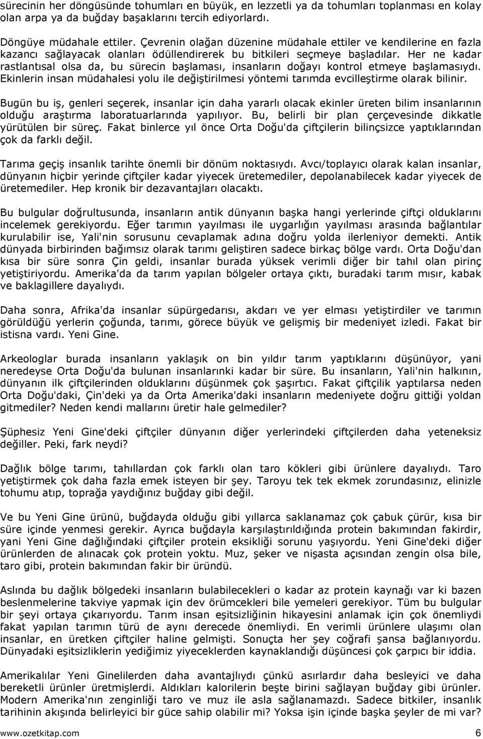 Her ne kadar rastlantısal olsa da, bu sürecin başlaması, insanların doğayı kontrol etmeye başlamasıydı. Ekinlerin insan müdahalesi yolu ile değiştirilmesi yöntemi tarımda evcilleştirme olarak bilinir.