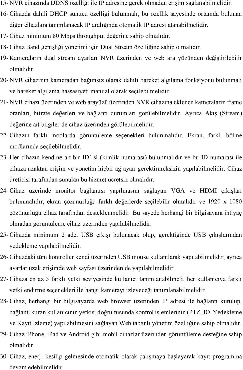 17- Cihaz minimum 80 Mbps throughput değerine sahip 18- Cihaz Band genişliği yönetimi için Dual Stream özelliğine sahip 19- Kameraların dual stream ayarları NVR üzerinden ve web ara yüzünden