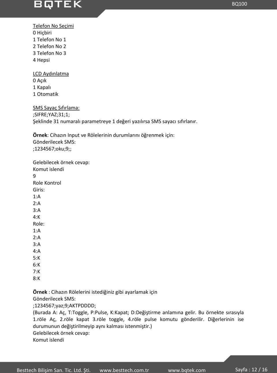 Örnek: Cihazın Input ve Rölelerinin durumlarını öğrenmek için: Gönderilecek SMS: ;1234567;oku;9;; Gelebilecek örnek cevap: Komut islendi 9 Role Kontrol Giris: 1:A 2:A 3:A 4:K Role: 1:A 2:A 3:A 4:A