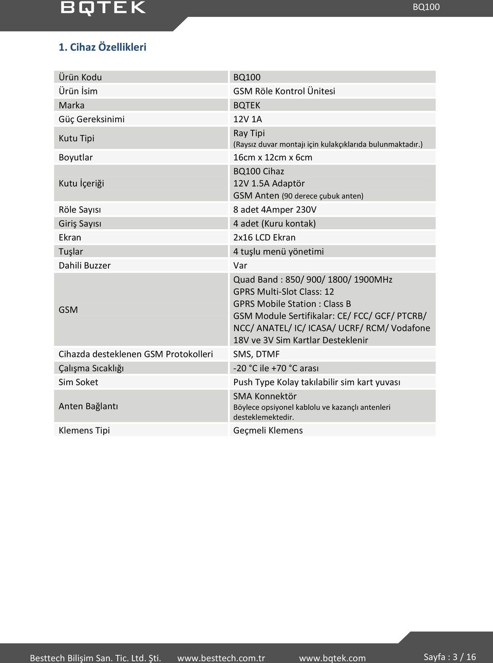 5A Adaptör GSM Anten (90 derece çubuk anten) 8 adet 4Amper 230V 4 adet (Kuru kontak) 2x16 LCD Ekran 4 tuşlu menü yönetimi Var Quad Band : 850/ 900/ 1800/ 1900MHz GPRS Multi-Slot Class: 12 GPRS Mobile