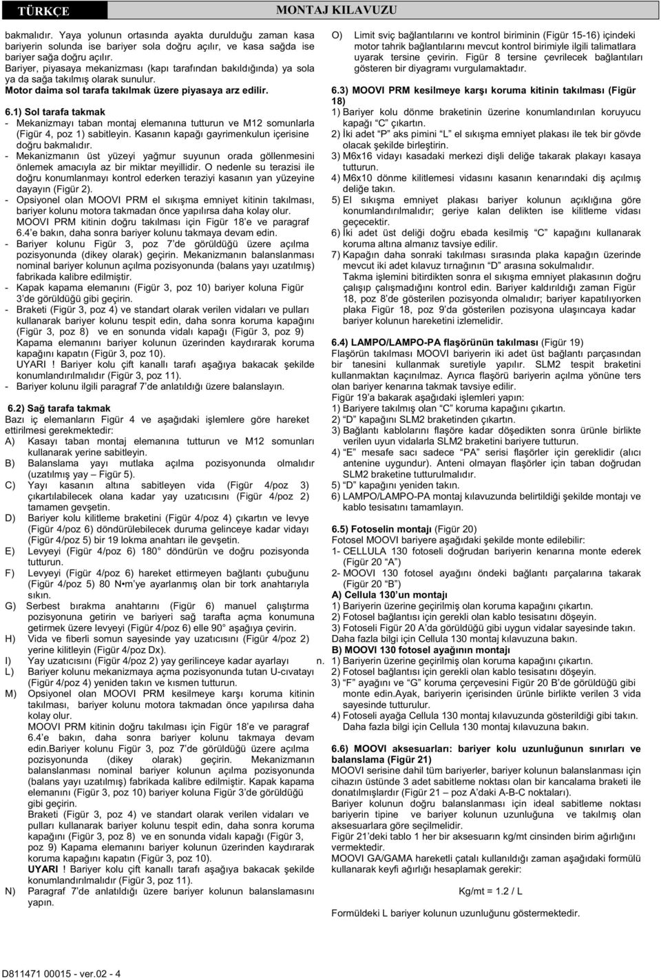 1) Sol tarafa takmak - Mekanizmayı taban montaj elemanına tutturun ve M12 somunlarla (Figür 4, poz 1) sabitleyin. Kasanın kapa ı gayrimenkulun içerisine do ru bakmalıdır.