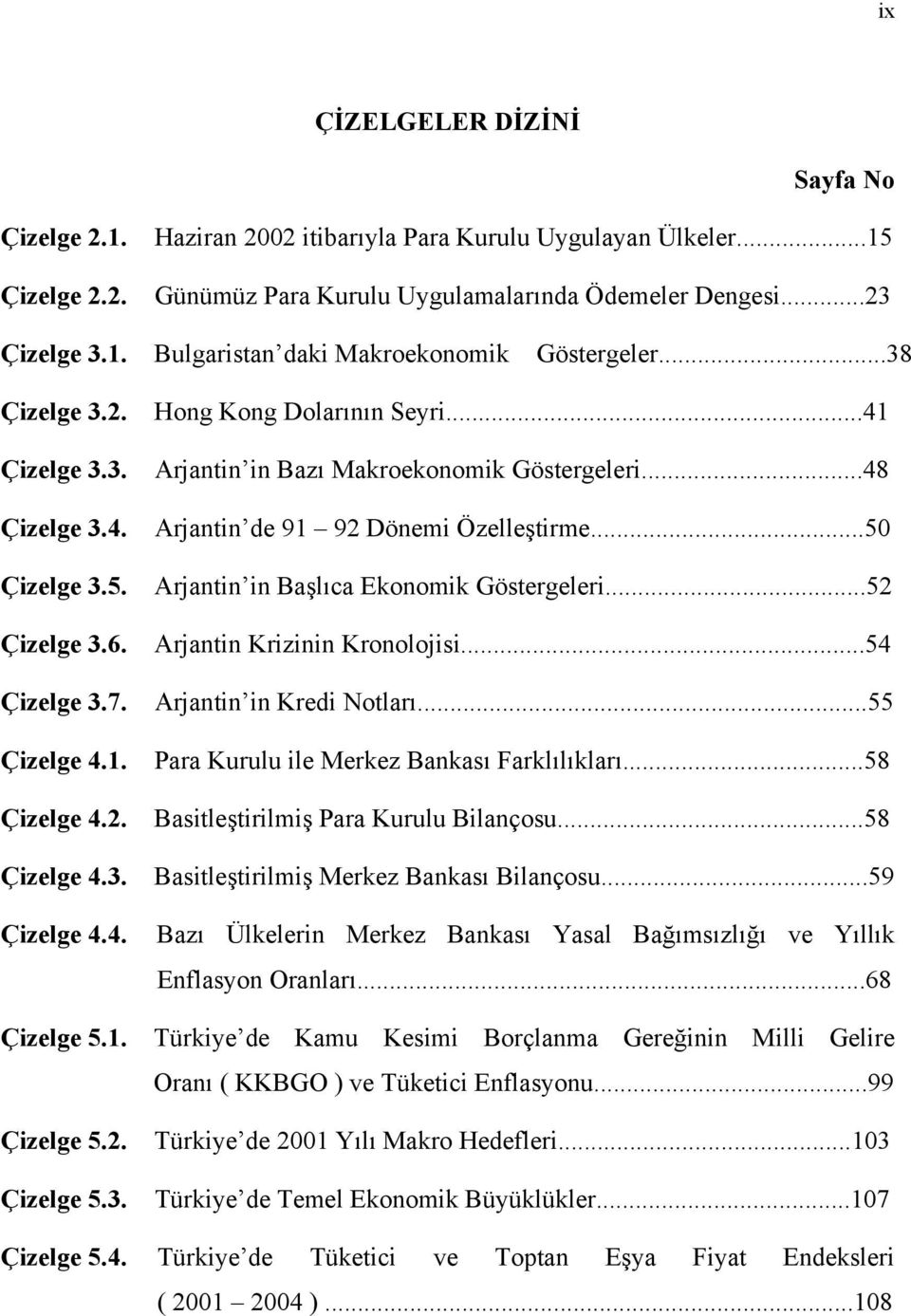 ..41 Arjantin in Bazõ Makroekonomik Göstergeleri...48 Arjantin de 91 92 Dönemi Özelleştirme...50 Arjantin in Başlõca Ekonomik Göstergeleri...52 Arjantin Krizinin Kronolojisi.