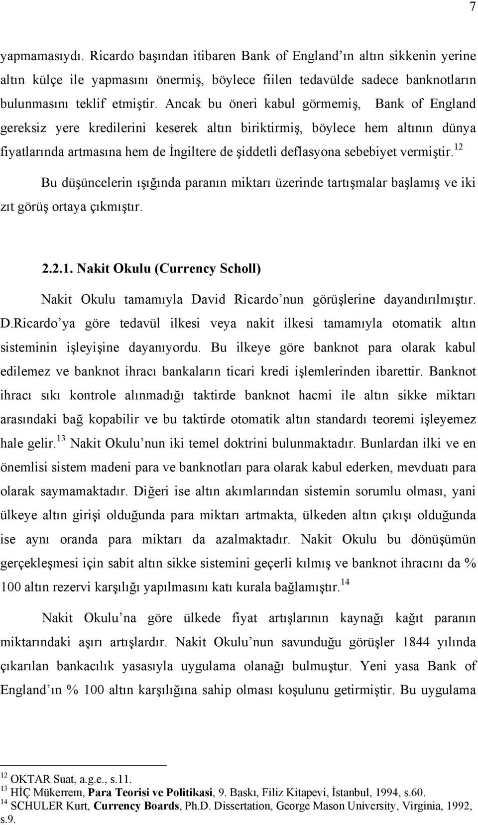 vermiştir. 12 Bu düşüncelerin õşõğõnda paranõn miktarõ üzerinde tartõşmalar başlamõş ve iki zõt görüş ortaya çõkmõştõr. 2.2.1. Nakit Okulu (Currency Scholl) Nakit Okulu tamamõyla David Ricardo nun görüşlerine dayandõrõlmõştõr.