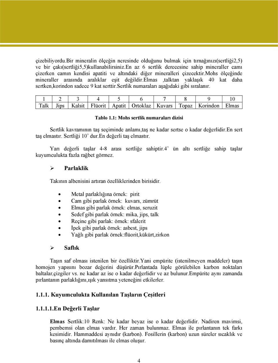 elmas,talktan yaklaşık 40 kat daha sertken,korindon sadece 9 kat serttir.sertlik numaraları aşağıdaki gibi sıralanır.