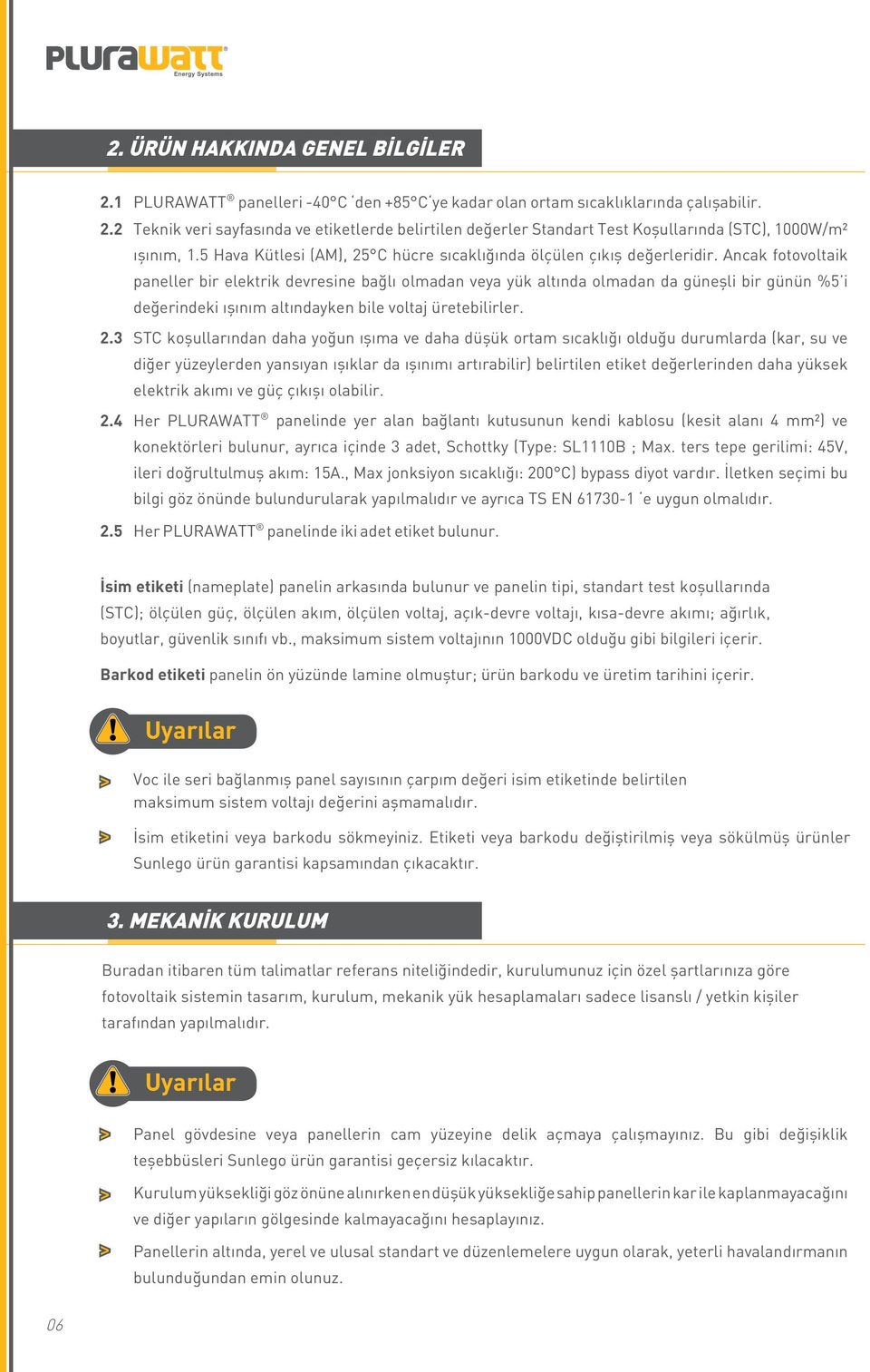 Ancak fotovoltaik paneller bir elektrik devresine bağlı olmadan veya yük altında olmadan da güneşli bir günün %5 i değerindeki ışınım altındayken bile voltaj üretebilirler.