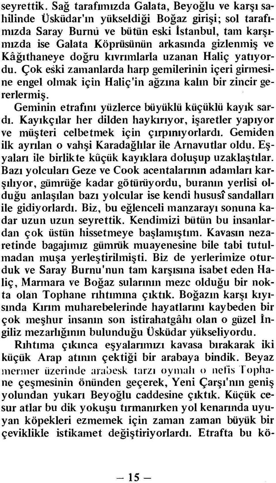 Kâğıthaneye doğru kıvrımlarla uzanan Haliç yatıyordu. Çok eski zamanlarda harp gemilerinin içeri girmesine engel olmak için Haliç'in ağzına kalın bir zincir gererlermiş.