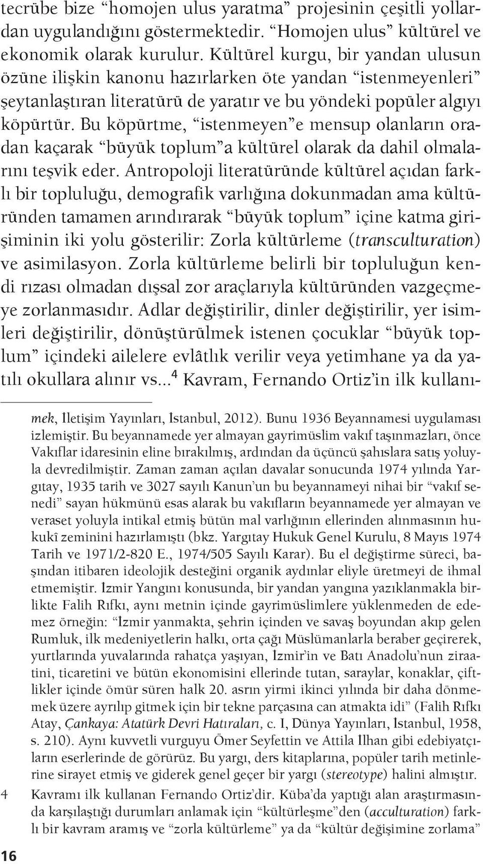 Bu köpürtme, istenmeyen e mensup olanların oradan kaçarak büyük toplum a kültürel olarak da dahil olmalarını teşvik eder.