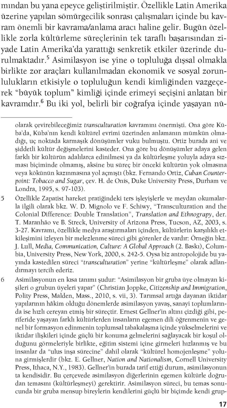 5 Asimilasyon ise yine o topluluğa dışsal olmakla birlikte zor araçları kullanılmadan ekonomik ve sosyal zorunlulukların etkisiyle o topluluğun kendi kimliğinden vazgeçerek büyük toplum kimliği