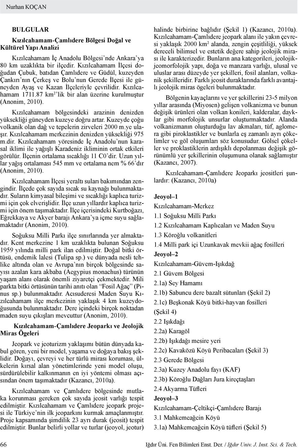 87 km 2 lik bir alan üzerine kurulmuştur (Anonim, 2010). Kızılcahamam bölgesindeki arazinin denizden yüksekliği güneyden kuzeye doğru artar.