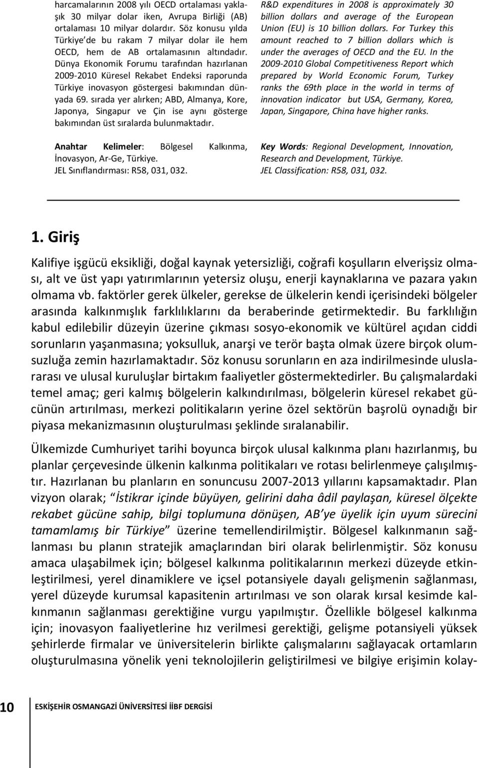 Dünya Ekonomik Forumu tarafından hazırlanan 2009 2010 Küresel Rekabet Endeksi raporunda Türkiye inovasyon göstergesi bakımından dünyada 69.