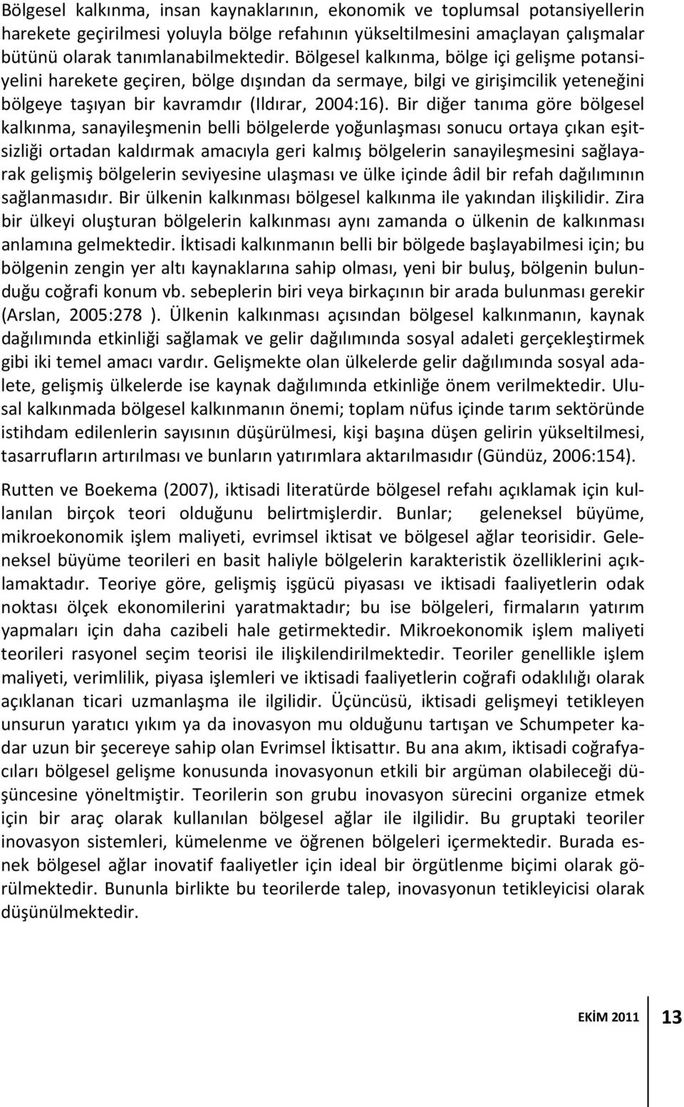 Bir diğer tanıma göre bölgesel kalkınma, sanayileşmenin belli bölgelerde yoğunlaşması sonucu ortaya çıkan eşitsizliği ortadan kaldırmak amacıyla geri kalmış bölgelerin sanayileşmesini sağlayarak