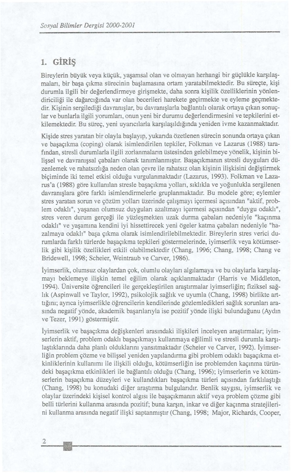 Kişinin sergilediği davranışlar, bu davranışlarla bağlantılı olarak ortaya çıkan sonuçlar ve bunlarla ilgili yorum ları, onun yeni bir durumu değerlendirmesini ve tepkilerini etkilemektedir.