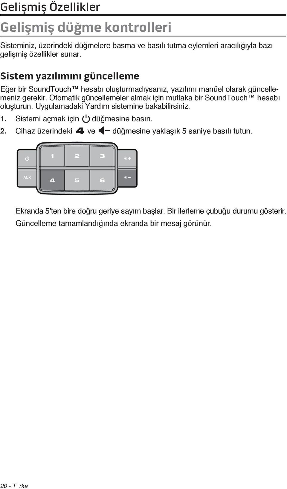 Otomatik güncellemeler almak için mutlaka bir SoundTouch hesabı oluşturun. Uygulamadaki Yardım sistemine bakabilirsiniz. 1. Sistemi açmak için düğmesine basın. 2.