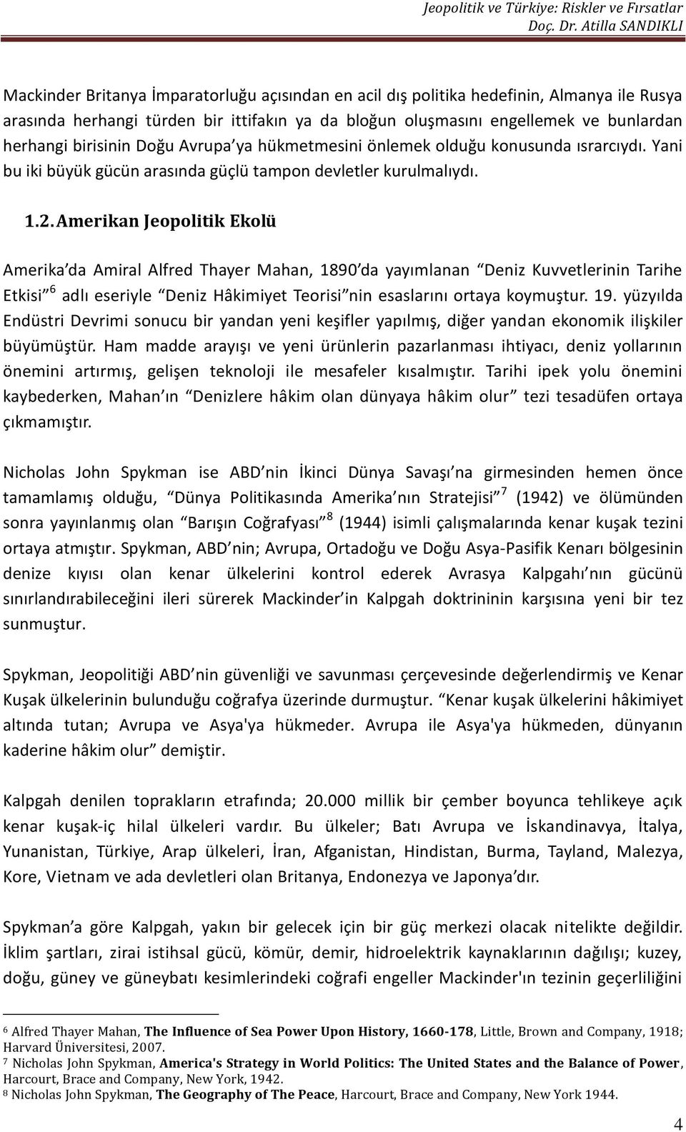 Amerikan Jeopolitik Ekolü Amerika da Amiral Alfred Thayer Mahan, 1890 da yayımlanan Deniz Kuvvetlerinin Tarihe Etkisi 6 adlı eseriyle Deniz Hâkimiyet Teorisi nin esaslarını ortaya koymuştur. 19.