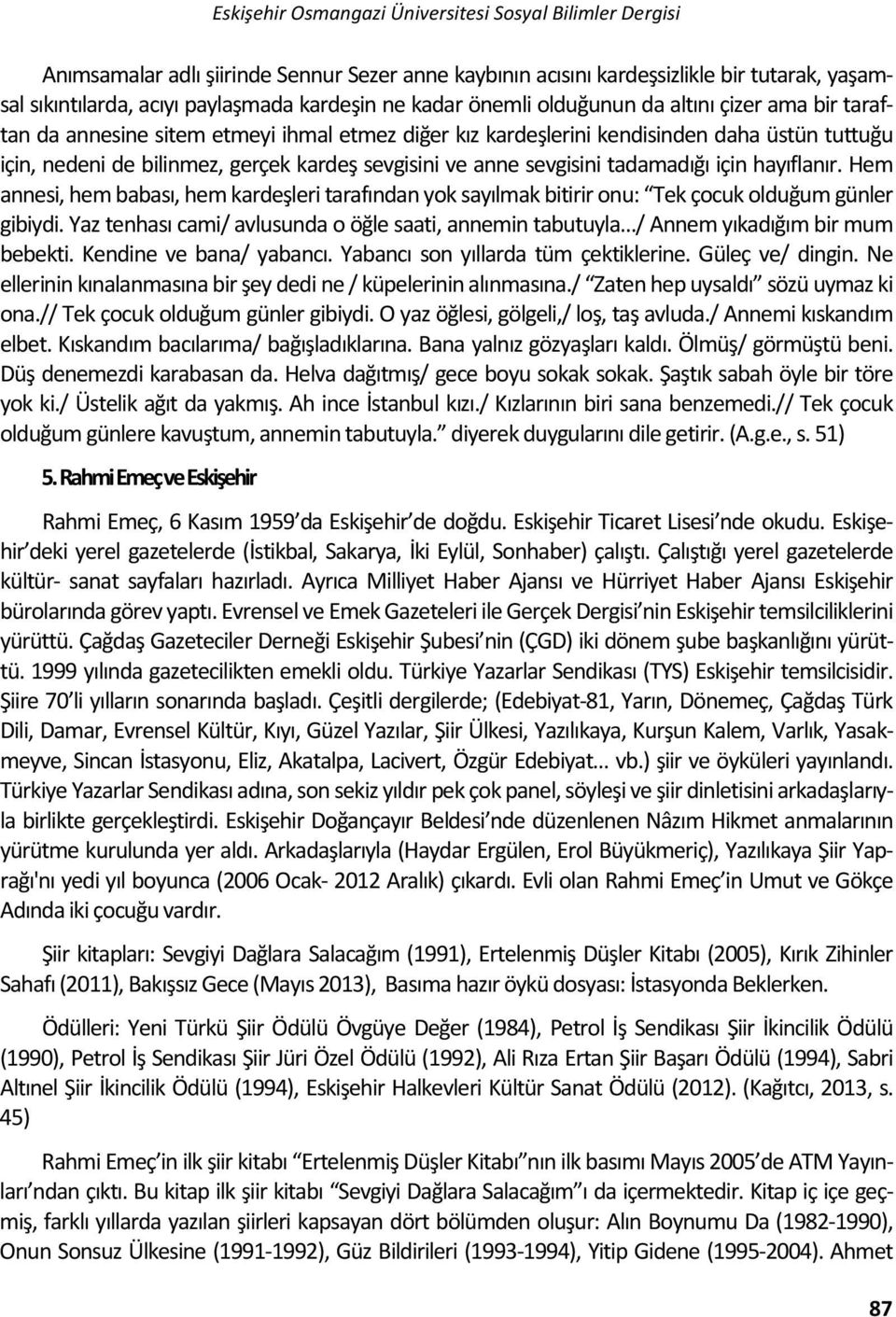 anne sevgisini tadamadığı için hayıflanır. Hem annesi, hem babası, hem kardeşleri tarafından yok sayılmak bitirir onu: Tek çocuk olduğum günler gibiydi.