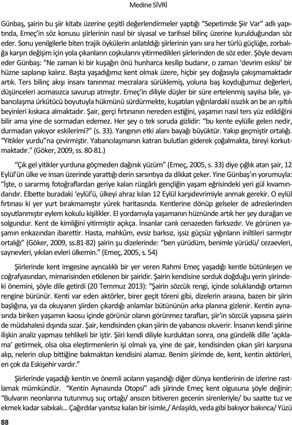 Sonu yenilgilerle biten trajik öykülerin anlatıldığı şiirlerinin yanı sıra her türlü güçlüğe, zorbalığa karşın değişim için yola çıkanların coşkularını yitirmedikleri şiirlerinden de söz eder.