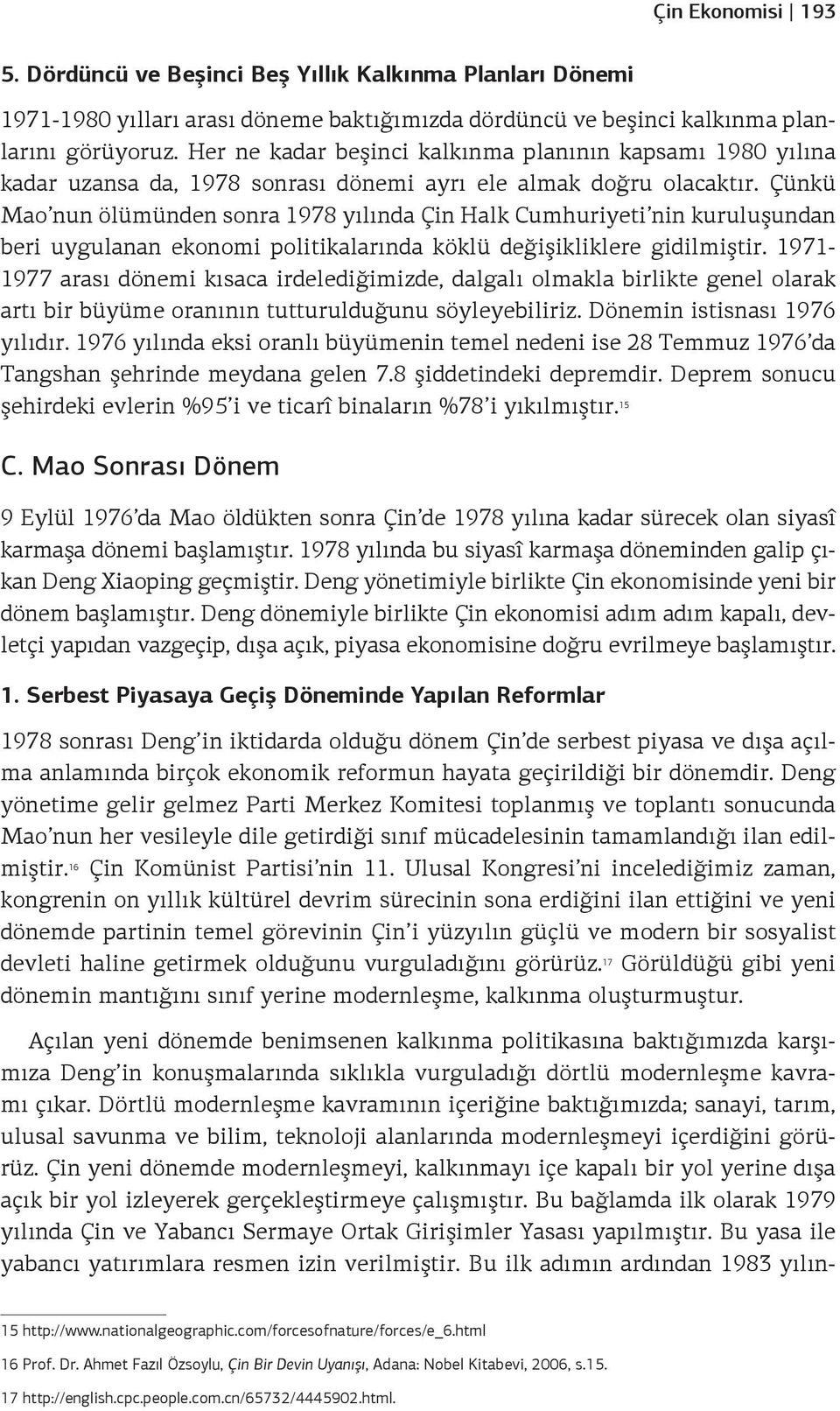 Çünkü Mao nun ölümünden sonra 1978 yılında Çin Halk Cumhuriyeti nin kuruluşundan beri uygulanan ekonomi politikalarında köklü değişikliklere gidilmiştir.