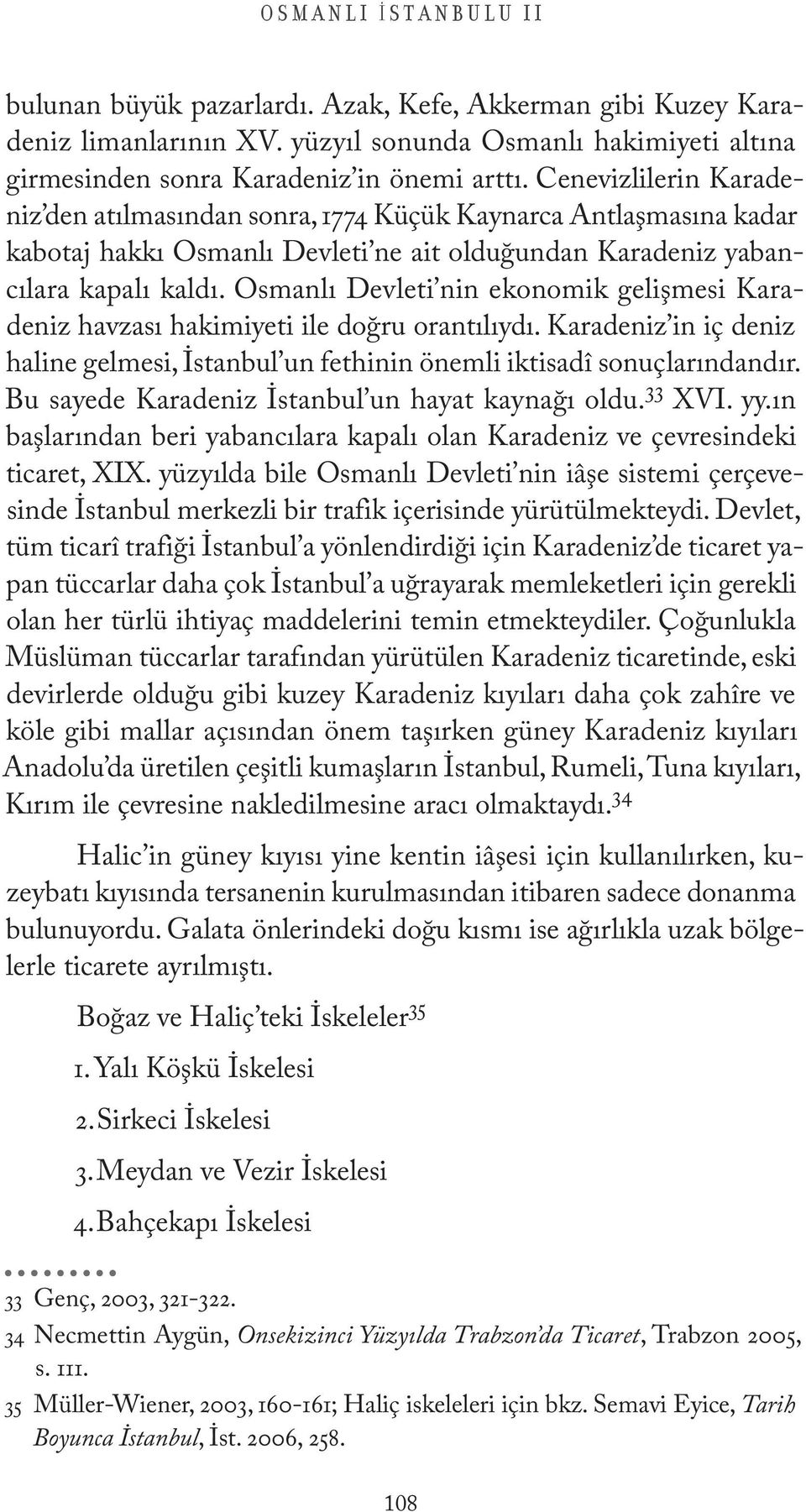 Osmanlı Devleti nin ekonomik gelişmesi Karadeniz havzası hakimiyeti ile doğru orantılıydı. Karadeniz in iç deniz haline gelmesi, İstanbul un fethinin önemli iktisadî sonuçlarındandır.