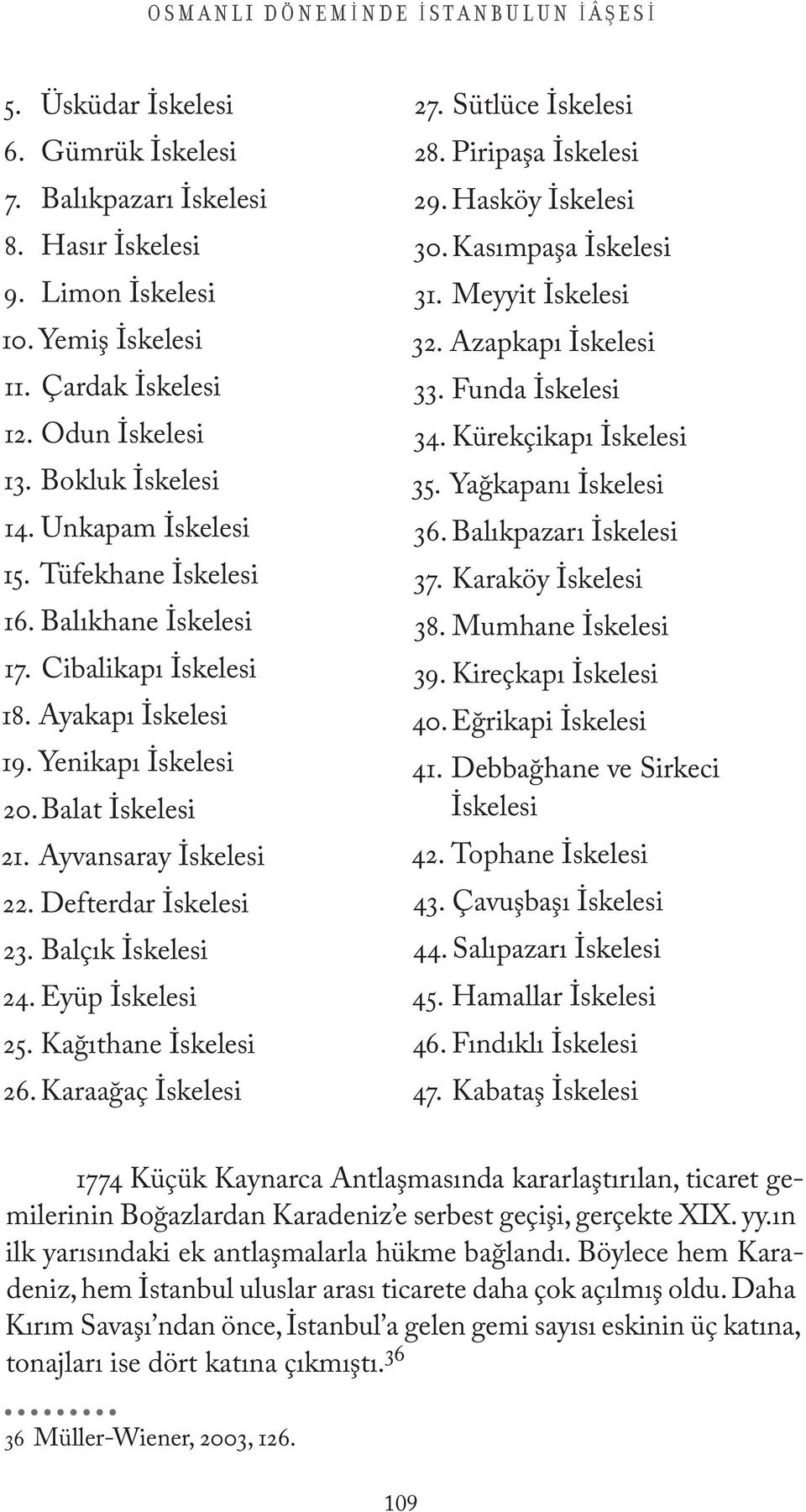 Defterdar İskelesi 23. Balçık İskelesi 24. Eyüp İskelesi 25. Kağıthane İskelesi 26. Karaağaç İskelesi 27. Sütlüce İskelesi 28. Piripaşa İskelesi 29. Hasköy İskelesi 30. Kasımpaşa İskelesi 31.