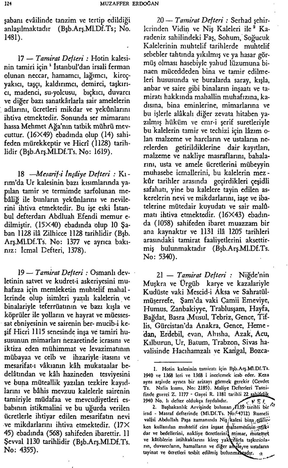 ve diğer bazı sanatkârlarla sair amelelerin adlarını, ücretleri mikdar ve yekûnlarını ihtiva etmektedir. Sonunda ser mimaranı hassa Mehmet Ağa'nm tatbik mührü mevcuttur.