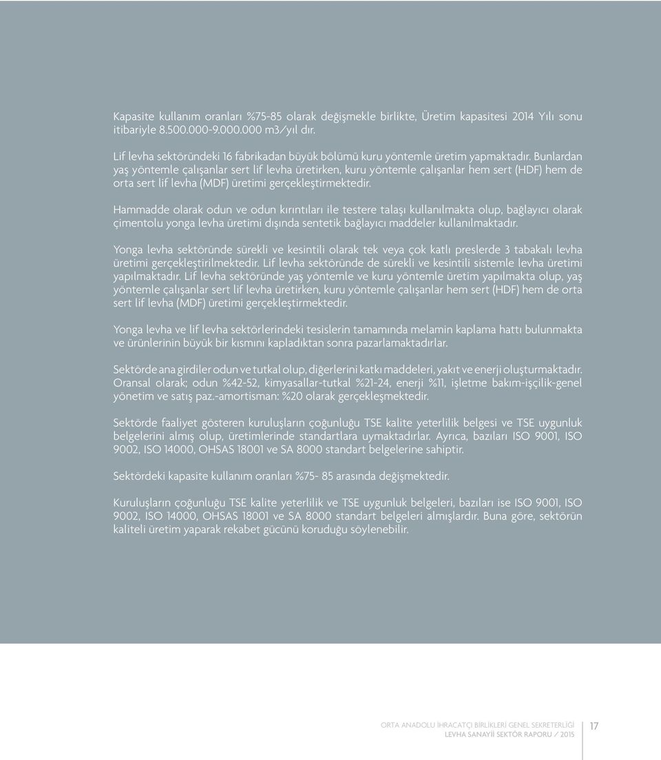 Bunlardan yaş yöntemle çalışanlar sert lif levha üretirken, kuru yöntemle çalışanlar hem sert (HDF) hem de orta sert lif levha (MDF) üretimi gerçekleştirmektedir.