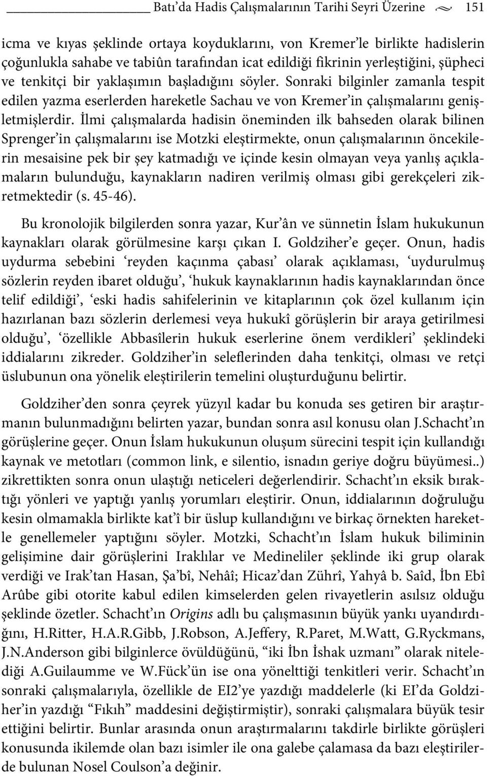 İlmi çalışmalarda hadisin öneminden ilk bahseden olarak bilinen Sprenger in çalışmalarını ise Motzki eleştirmekte, onun çalışmalarının öncekilerin mesaisine pek bir şey katmadığı ve içinde kesin