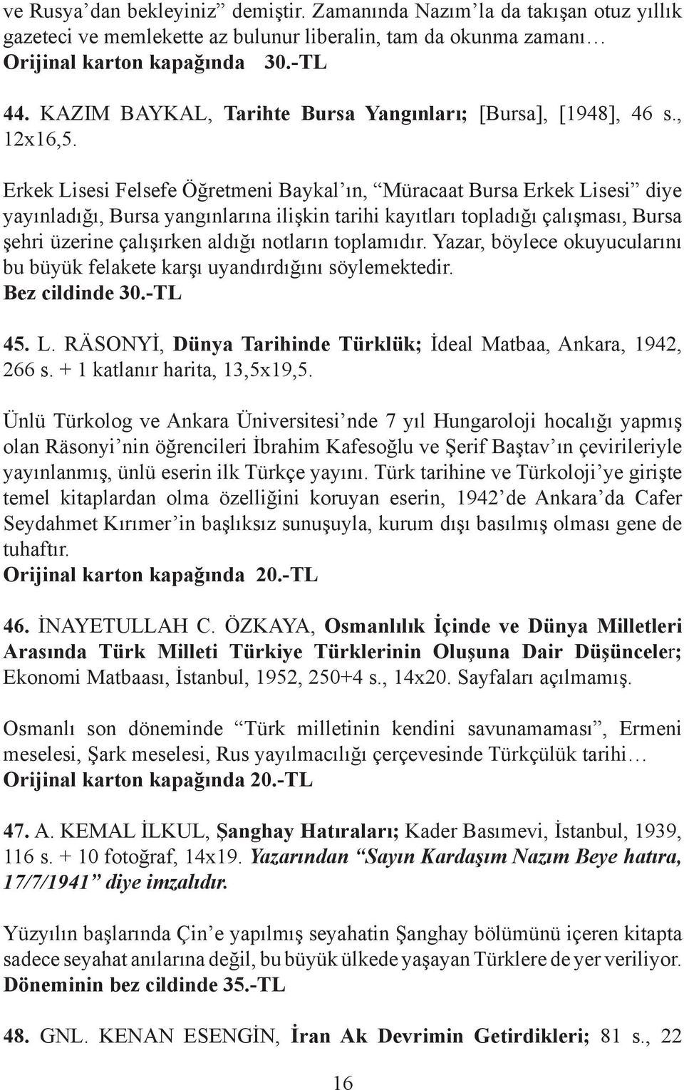 Erkek Lisesi Felsefe Öğretmeni Baykal ın, Müracaat Bursa Erkek Lisesi diye yayınladığı, Bursa yangınlarına ilişkin tarihi kayıtları topladığı çalışması, Bursa şehri üzerine çalışırken aldığı notların