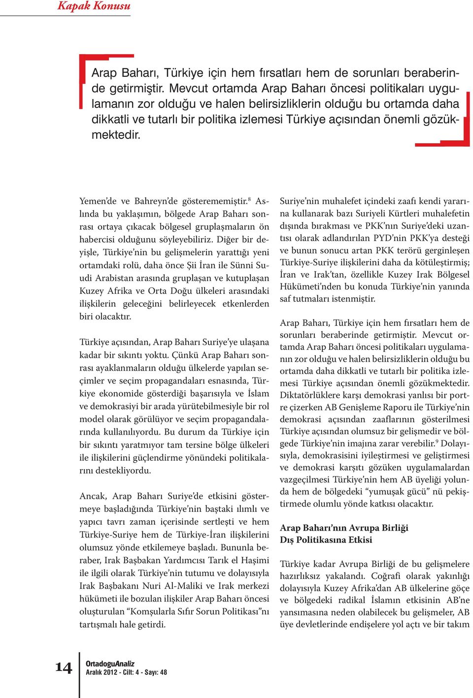 arasındaki ilişkilerin geleceğini belirleyecek etkenlerden biri olacaktır. Türkiye açısından, Arap Baharı Suriye ye ulaşana kadar bir sıkıntı yoktu.