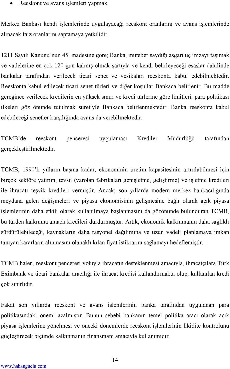 ve vesikaları reeskonta kabul edebilmektedir. Reeskonta kabul edilecek ticari senet türleri ve diğer koşullar Bankaca belirlenir.