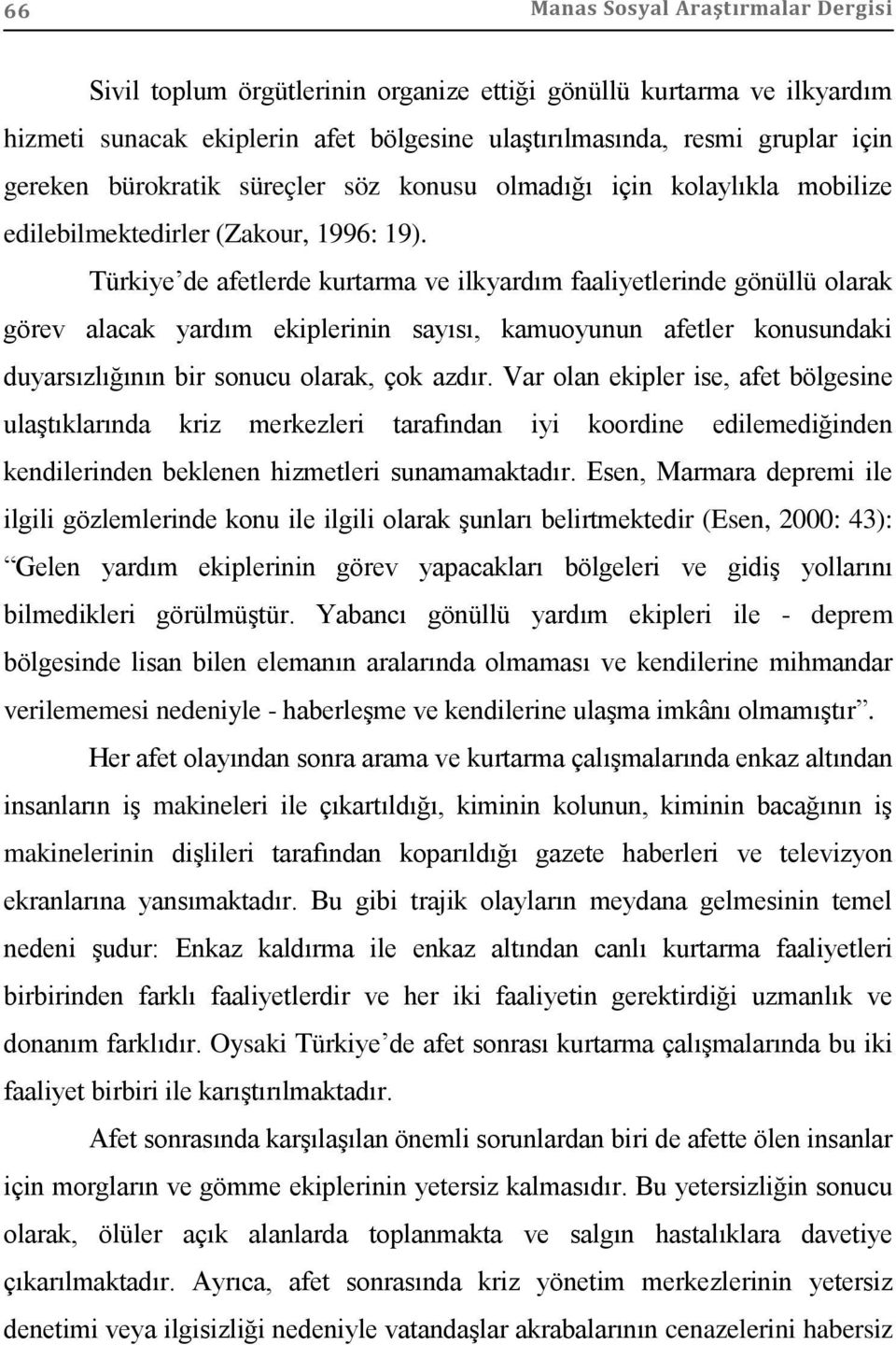 Türkiye de afetlerde kurtarma ve ilkyardım faaliyetlerinde gönüllü olarak görev alacak yardım ekiplerinin sayısı, kamuoyunun afetler konusundaki duyarsızlığının bir sonucu olarak, çok azdır.