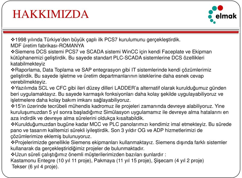 Bu sayede standart PLC-SCADA sistemlerine DCS özellikleri katabilmekteyiz Raporlama, Data Toplama ve SAP entegrasyon gibi IT sistemlerinde kendi çözümlerimiz geliştirdik.