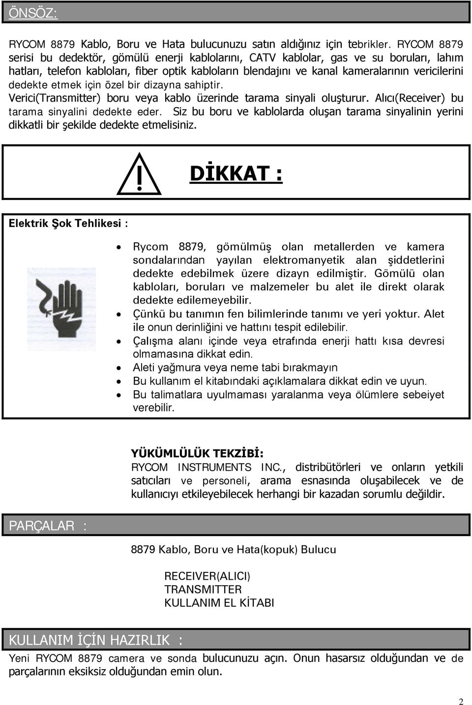 dedekte etmek için özel bir dizayna sahiptir. Verici(Transmitter) boru veya kablo üzerinde tarama sinyali oluşturur. Alıcı(Receiver) bu tarama sinyalini dedekte eder.