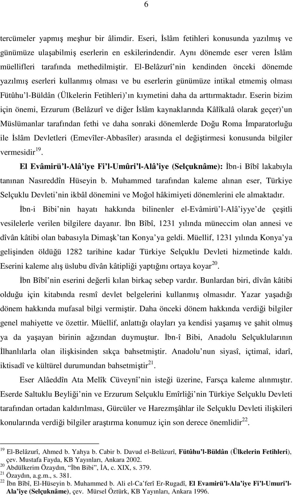 El-Belâzurî nin kendinden önceki dönemde yazılmış eserleri kullanmış olması ve bu eserlerin günümüze intikal etmemiş olması Fütûhu l-büldân (Ülkelerin Fetihleri) ın kıymetini daha da arttırmaktadır.