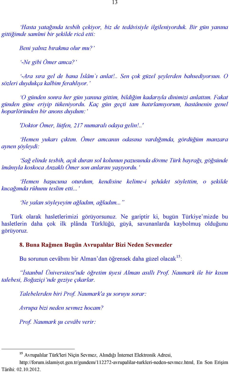 Fakat günden güne eriyip tükeniyordu. Kaç gün geçti tam hatırlamıyorum, hastânenin genel hoparlöründen bir anons duydum: 'Doktor Ömer, lütfen, 217 numaralı odaya gelin!..' Hemen yukarı çıktım.