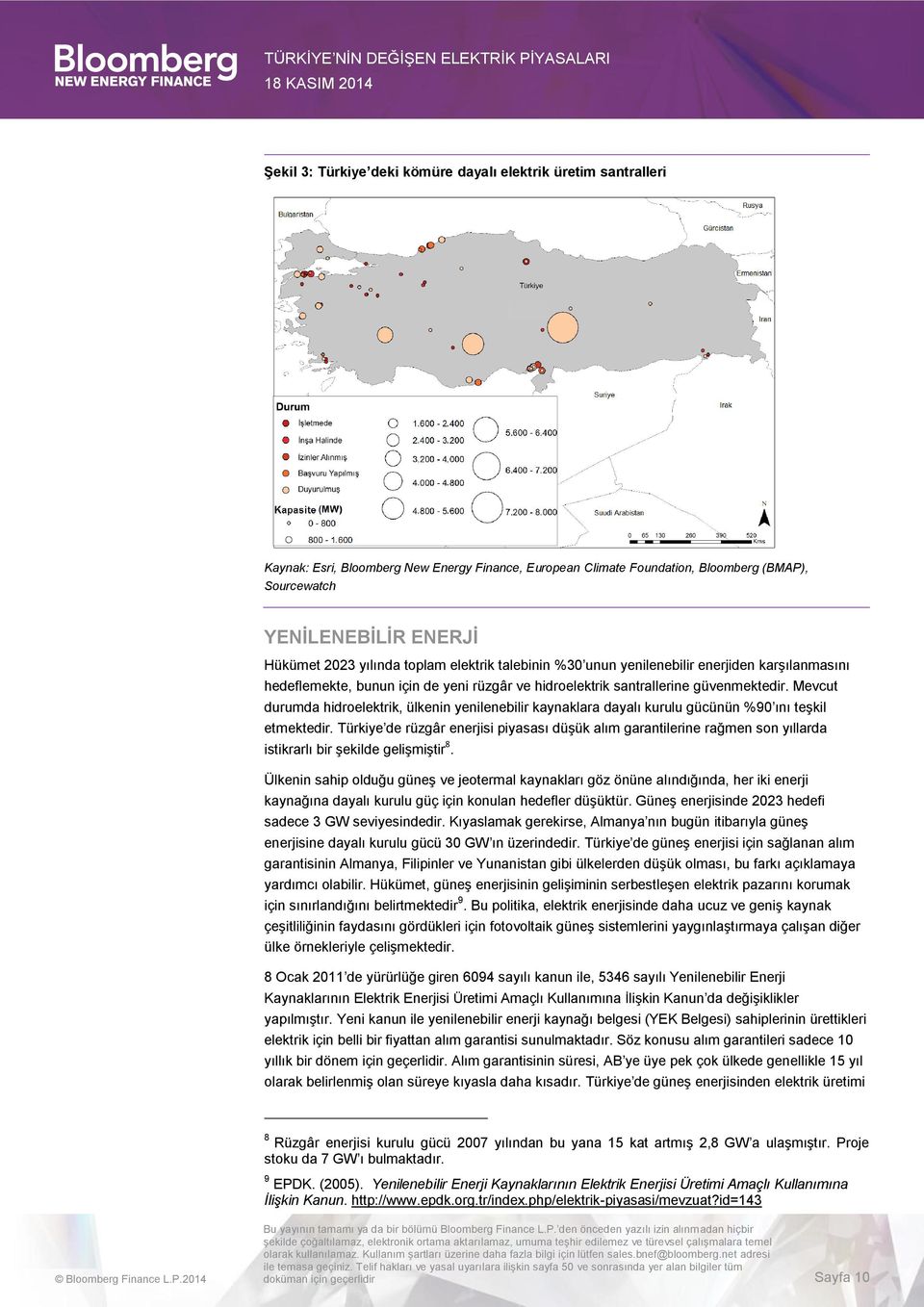 Mevcut durumda hidroelektrik, ülkenin yenilenebilir kaynaklara dayalı kurulu gücünün %9 ını teşkil etmektedir.