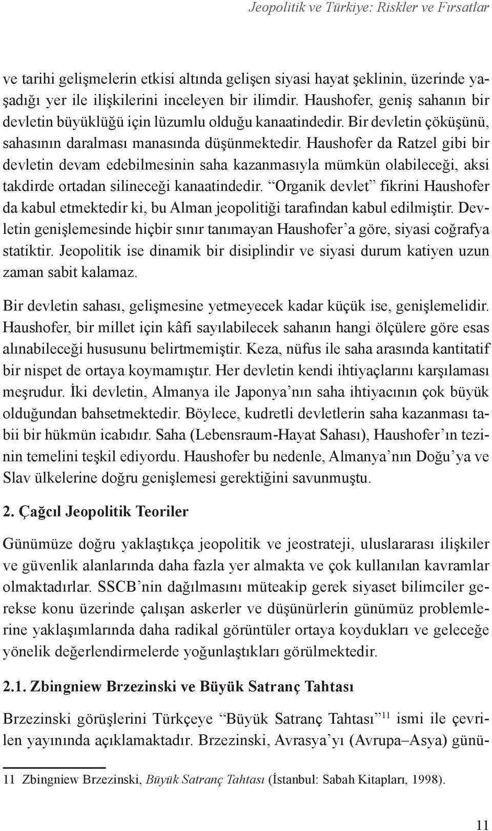 Haushofer da Ratzel gibi bir devletin devam edebilmesinin saha kazanmasıyla mümkün olabileceği, aksi takdirde ortadan silineceği kanaatindedir.