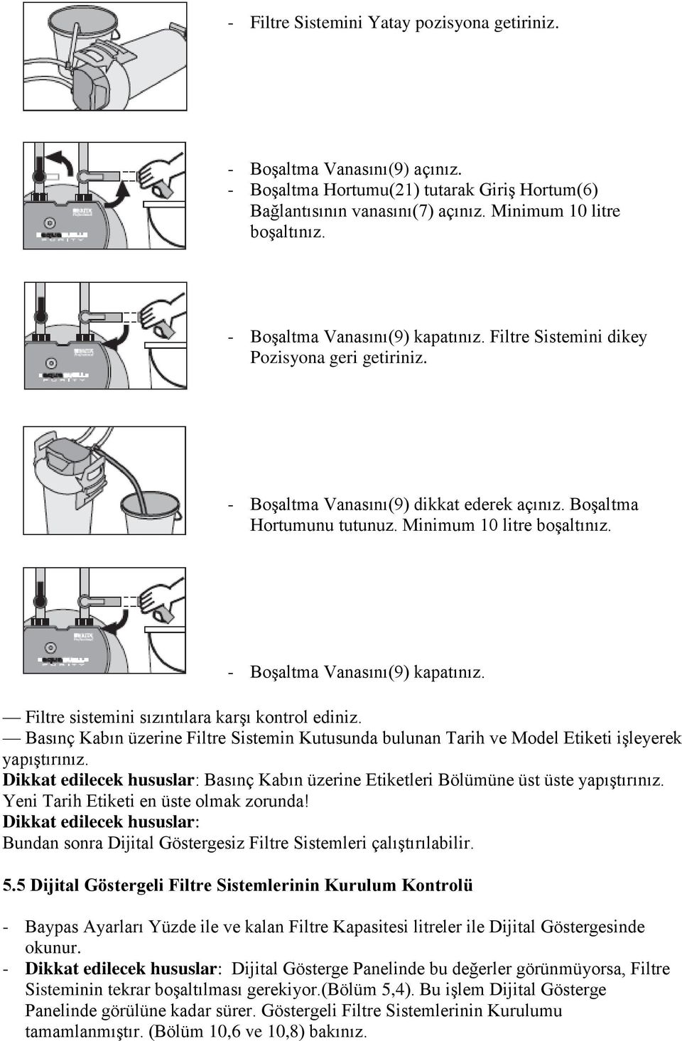 - Boşaltma Vanasını(9) kapatınız. Filtre sistemini sızıntılara karşı kontrol ediniz. Basınç Kabın üzerine Filtre Sistemin Kutusunda bulunan Tarih ve Model Etiketi işleyerek yapıştırınız.