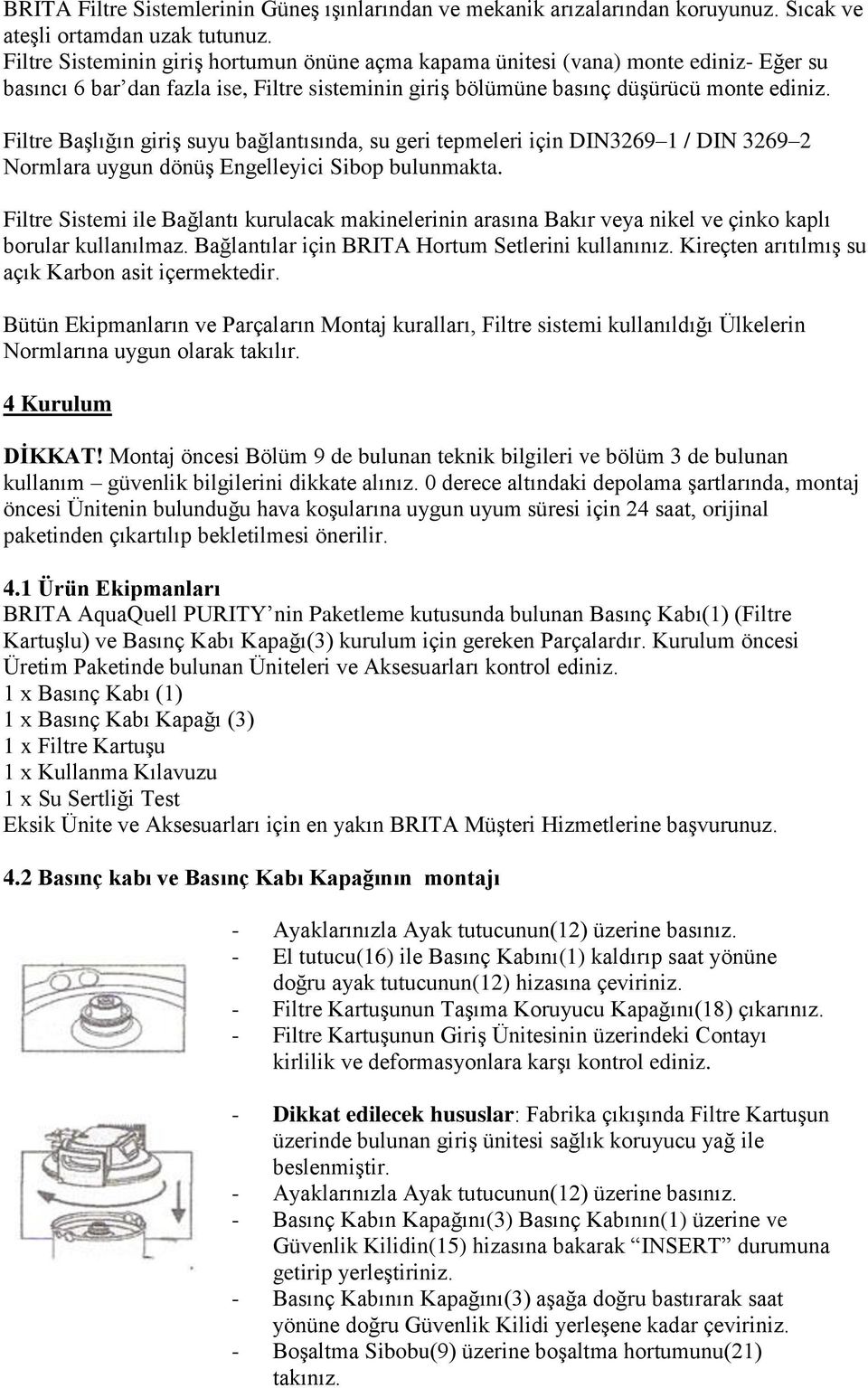 Filtre Başlığın giriş suyu bağlantısında, su geri tepmeleri için DIN3269 1 / DIN 3269 2 Normlara uygun dönüş Engelleyici Sibop bulunmakta.