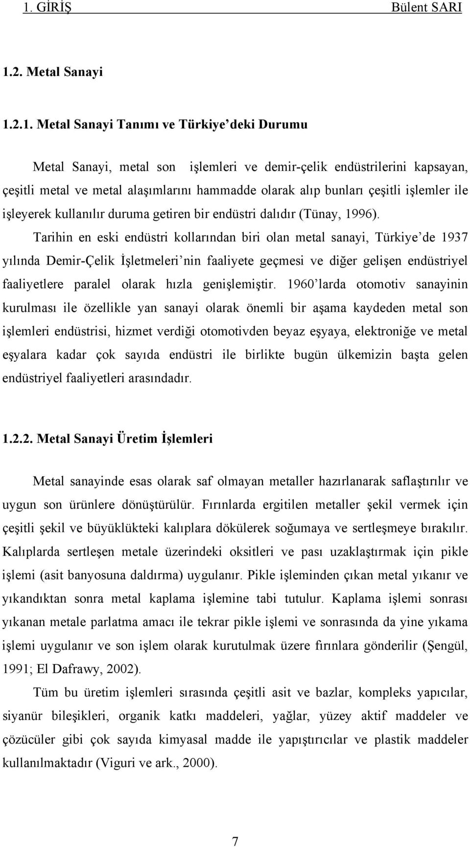 Tarihin en eski endüstri kollarından biri olan metal sanayi, Türkiye de 1937 yılında Demir-Çelik İşletmeleri nin faaliyete geçmesi ve diğer gelişen endüstriyel faaliyetlere paralel olarak hızla