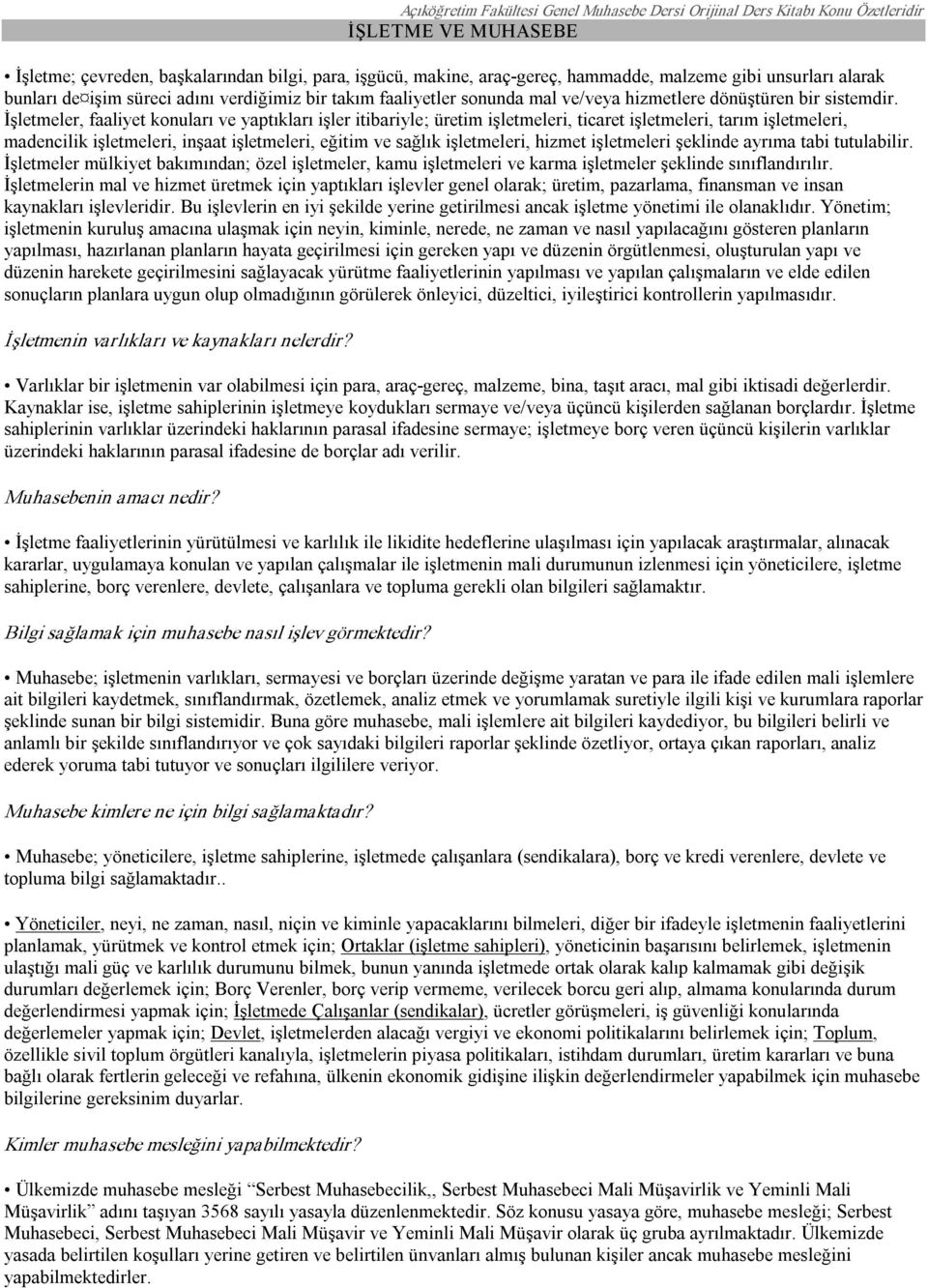 İşletmeler, faaliyet konuları ve yaptıkları işler itibariyle; üretim işletmeleri, ticaret işletmeleri, tarım işletmeleri, madencilik işletmeleri, inşaat işletmeleri, eğitim ve sağlık işletmeleri,