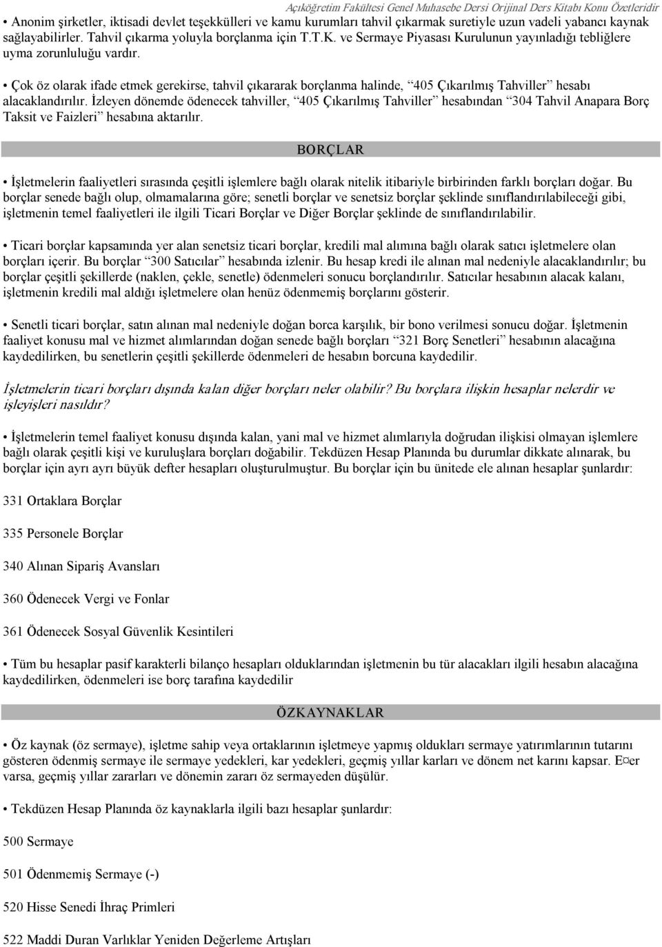 İzleyen dönemde ödenecek tahviller, 405 Çıkarılmış Tahviller hesabından 304 Tahvil Anapara Borç Taksit ve Faizleri hesabına aktarılır.