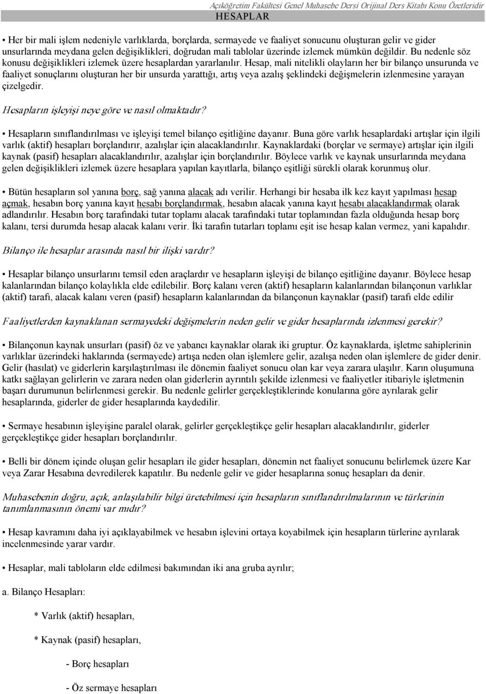 Hesap, mali nitelikli olayların her bir bilanço unsurunda ve faaliyet sonuçlarını oluşturan her bir unsurda yarattığı, artış veya azalış şeklindeki değişmelerin izlenmesine yarayan çizelgedir.