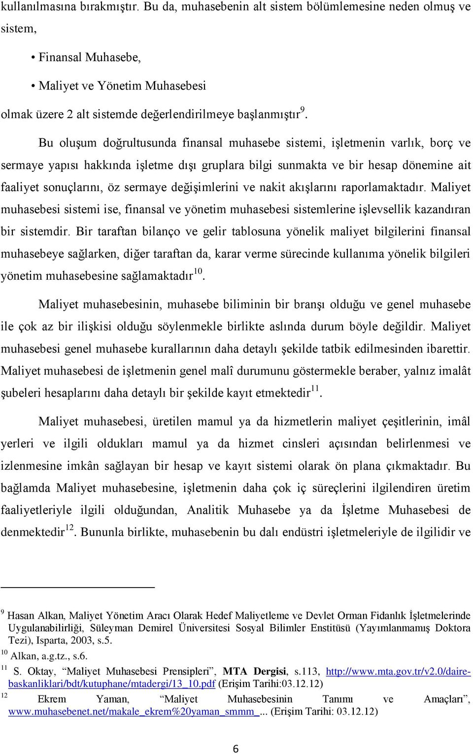 Bu oluşum doğrultusunda finansal muhasebe sistemi, işletmenin varlık, borç ve sermaye yapısı hakkında işletme dışı gruplara bilgi sunmakta ve bir hesap dönemine ait faaliyet sonuçlarını, öz sermaye