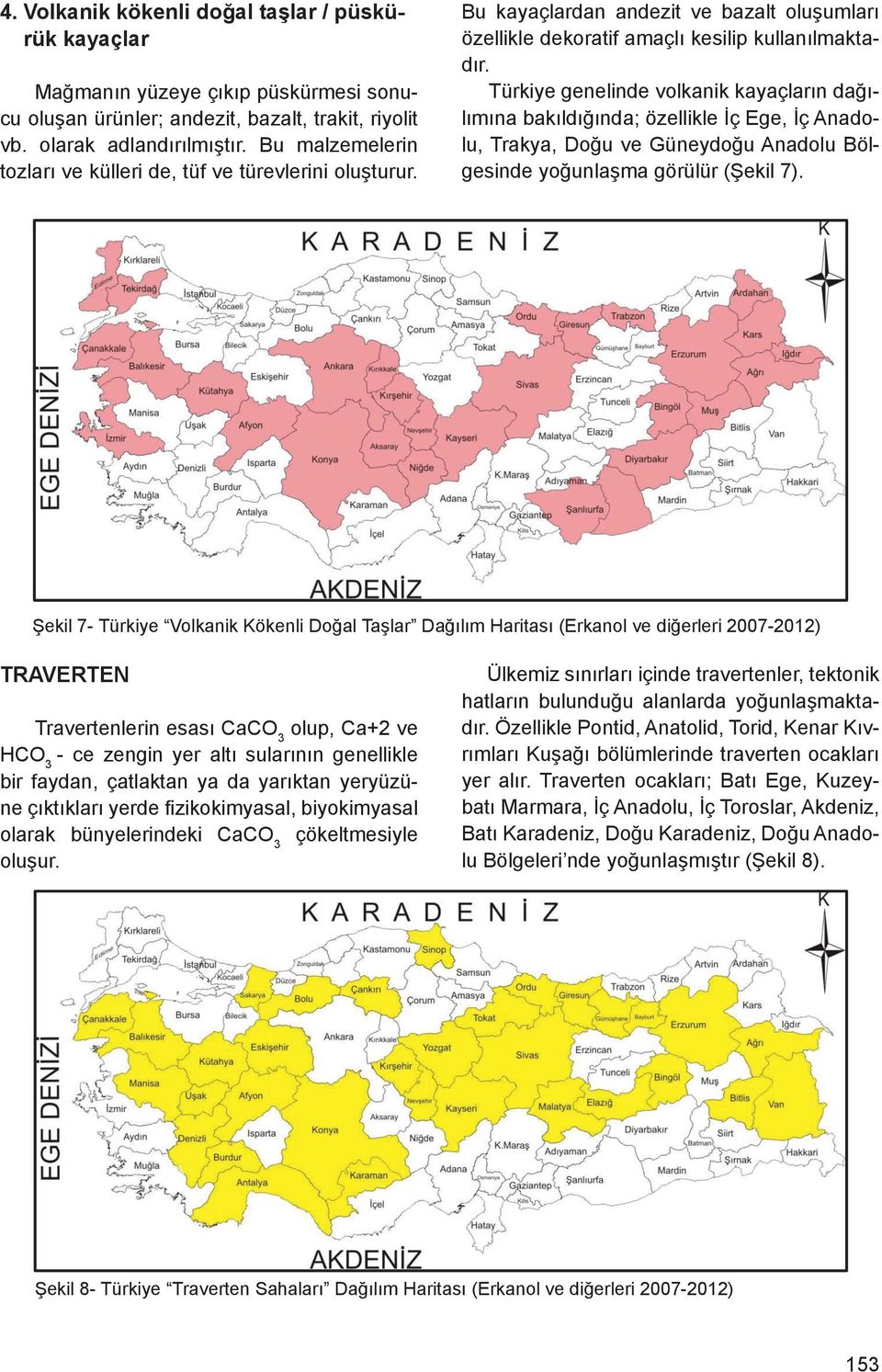 Bu kayaçlardan andezit ve rük kayaçlar özellikle dekoratif amaçlı kesilip kullanılmakta- bazalt oluşumları özellikle dekoratif amaçlı kesilip kullanılmaktadır.