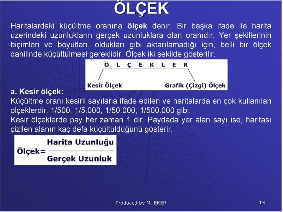 Ölçek iki şekilde gösterilir. a. Kesir ölçek: Küçültme oranı kesirli sayılarla ifade edilen ve haritalarda en çok kullanılan ölçeklerdir.