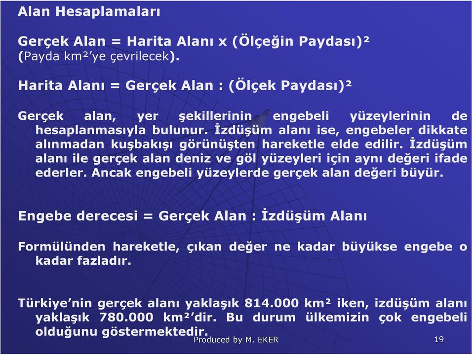 İzdüşüm alanı ise, engebeler dikkate alınmadan kuşbakışı görünüşten hareketle elde edilir. İzdüşüm alanı ile gerçek alan deniz ve göl yüzeyleri için aynı değeri ifade ederler.